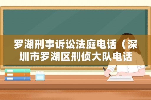 羅湖刑事訴訟法庭電話（深圳市羅湖區刑偵大隊電話）