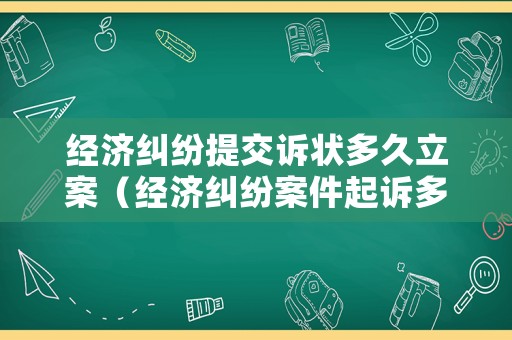 經濟糾紛提交訴狀多久立案（經濟糾紛案件起訴多久法院可以受理）