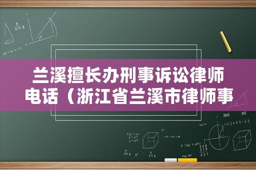 蘭溪擅長辦刑事訴訟律師電話（浙江省蘭溪市律師事務所電話號碼）