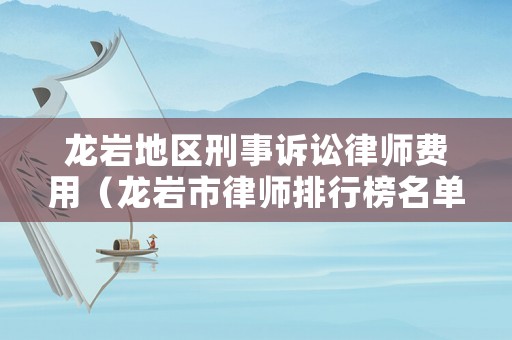 龍巖地區刑事訴訟律師費用（龍巖市律師排行榜名單）