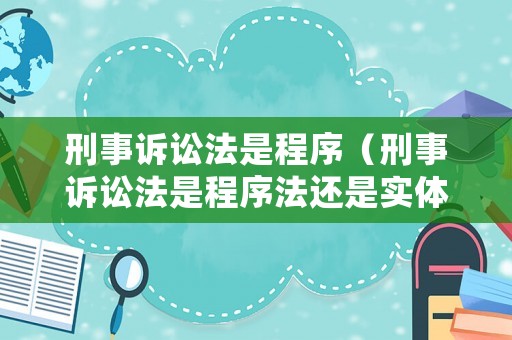 刑事訴訟法是程序（刑事訴訟法是程序法還是實體法）