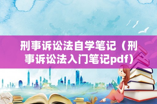 刑事訴訟法自學筆記（刑事訴訟法入門筆記pdf）