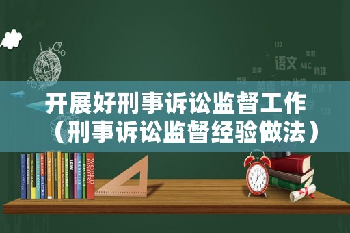 開展好刑事訴訟監(jiān)督工作（刑事訴訟監(jiān)督經(jīng)驗(yàn)做法）