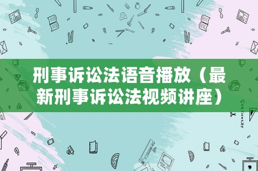 刑事訴訟法語音播放（最新刑事訴訟法視頻講座）