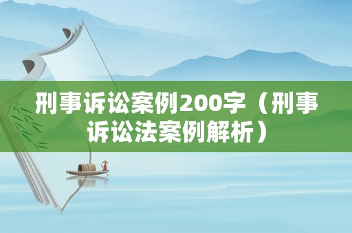 刑事訴訟案例200字（刑事訴訟法案例解析）