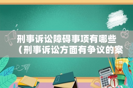 刑事訴訟障礙事項有哪些（刑事訴訟方面有爭議的案例）