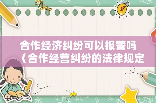 合作經(jīng)濟(jì)糾紛可以報警嗎（合作經(jīng)營糾紛的法律規(guī)定）