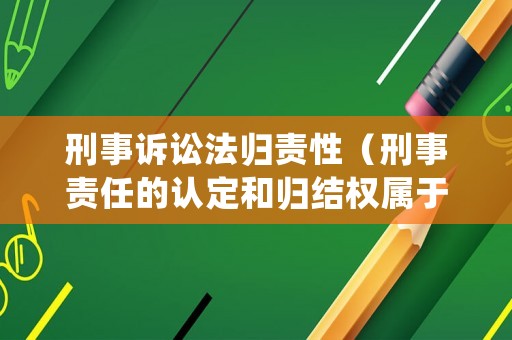 刑事訴訟法歸責性（刑事責任的認定和歸結權屬于）