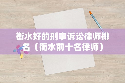 衡水好的刑事訴訟律師排名（衡水前十名律師）