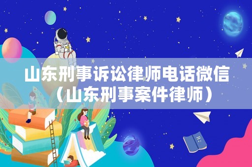 山東刑事訴訟律師電話微信（山東刑事案件律師）