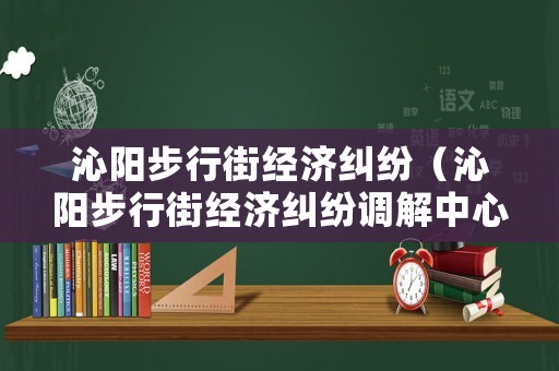沁陽步行街經濟糾紛（沁陽步行街經濟糾紛調解中心）
