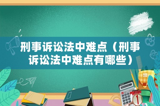 刑事訴訟法中難點（刑事訴訟法中難點有哪些）