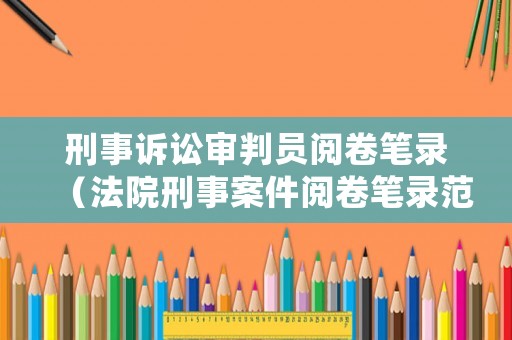 刑事訴訟審判員閱卷筆錄（法院刑事案件閱卷筆錄范文）
