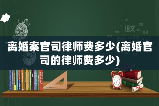 離婚案官司律師費多少(離婚官司的律師費多少)