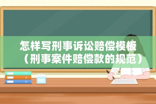 怎樣寫刑事訴訟賠償模板（刑事案件賠償款的規范）