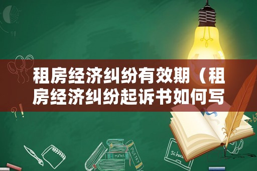 租房經濟糾紛有效期（租房經濟糾紛起訴書如何寫）