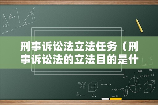 刑事訴訟法立法任務（刑事訴訟法的立法目的是什么）