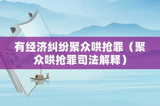 有經濟糾紛聚眾哄搶罪（聚眾哄搶罪司法解釋）
