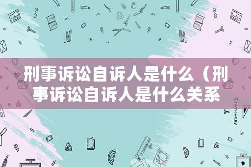 刑事訴訟自訴人是什么（刑事訴訟自訴人是什么關(guān)系）