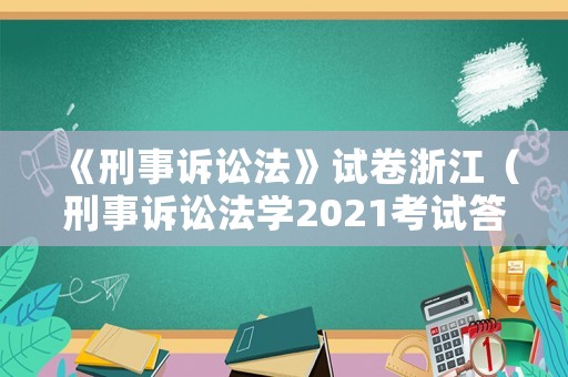 《刑事訴訟法》試卷浙江（刑事訴訟法學2021考試答案）