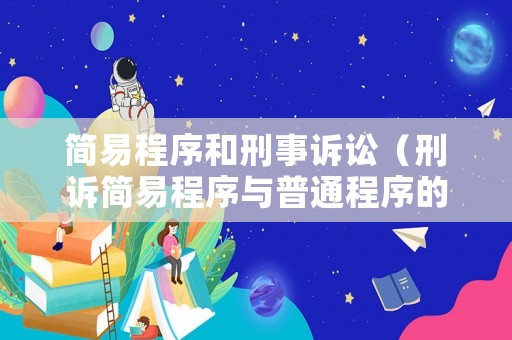 簡易程序和刑事訴訟（刑訴簡易程序與普通程序的區別）