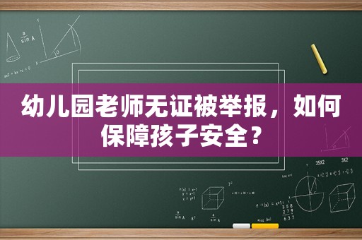 幼兒園老師無證被舉報，如何保障孩子安全？