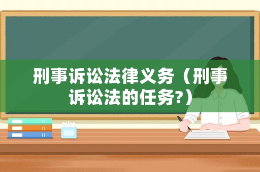 刑事訴訟法律義務（刑事訴訟法的任務?）