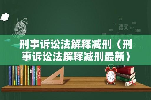刑事訴訟法解釋減刑（刑事訴訟法解釋減刑最新）