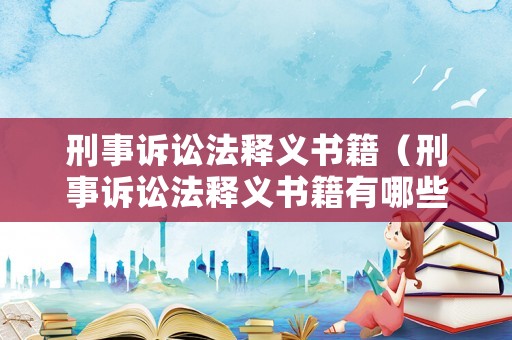 刑事訴訟法釋義書籍（刑事訴訟法釋義書籍有哪些）
