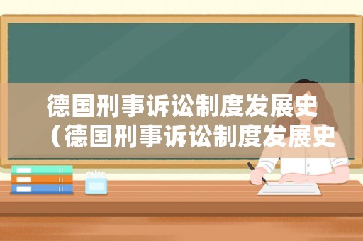 德國刑事訴訟制度發展史（德國刑事訴訟制度發展史論文）