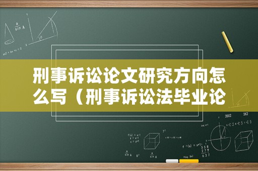 刑事訴訟論文研究方向怎么寫（刑事訴訟法畢業(yè)論文選題）