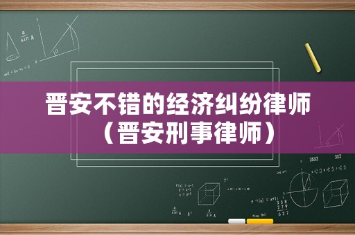 晉安不錯的經濟糾紛律師（晉安刑事律師）