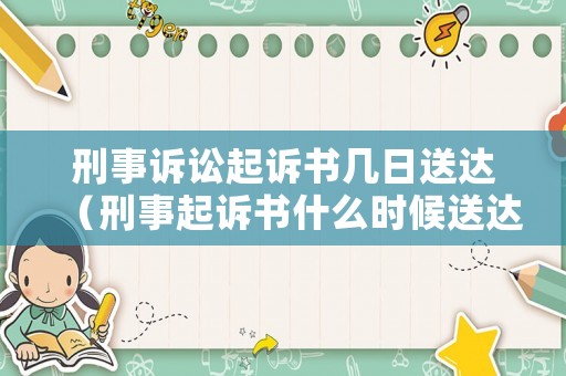 刑事訴訟起訴書幾日送達（刑事起訴書什么時候送達被告）