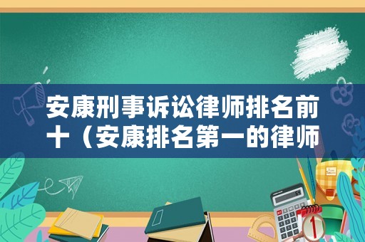 安康刑事訴訟律師排名前十（安康排名第一的律師）