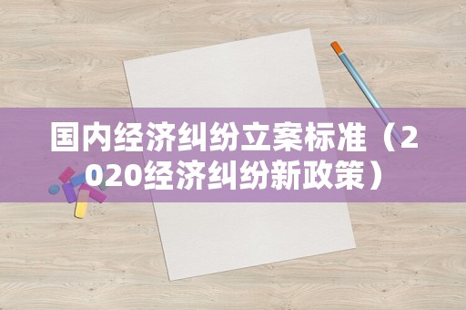 國內經濟糾紛立案標準（2020經濟糾紛新政策）
