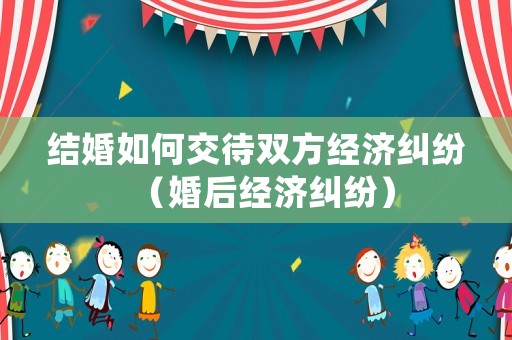 結婚如何交待雙方經濟糾紛（婚后經濟糾紛）