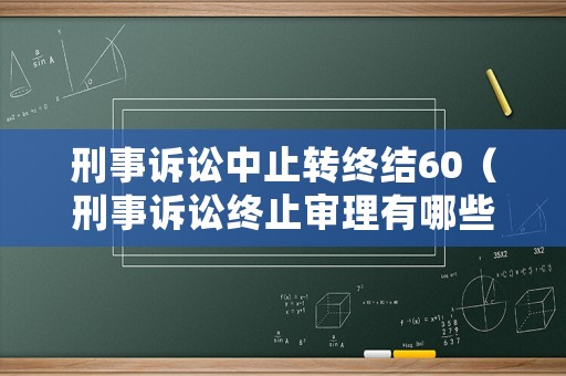 刑事訴訟中止轉(zhuǎn)終結(jié)60（刑事訴訟終止審理有哪些）