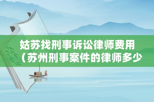姑蘇找刑事訴訟律師費用（蘇州刑事案件的律師多少錢）