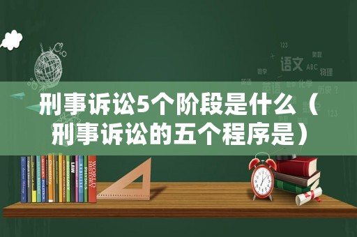 刑事訴訟5個階段是什么（刑事訴訟的五個程序是）