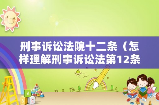 刑事訴訟法院十二條（怎樣理解刑事訴訟法第12條的規(guī)定）