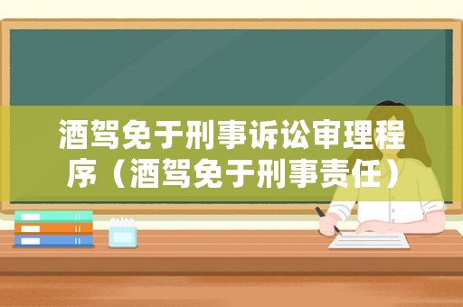 酒駕免于刑事訴訟審理程序（酒駕免于刑事責任）