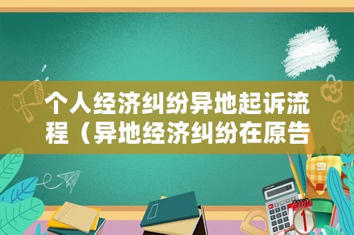 個人經濟糾紛異地起訴流程（異地經濟糾紛在原告還是被告地起訴）