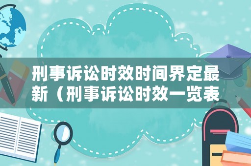 刑事訴訟時效時間界定最新（刑事訴訟時效一覽表）