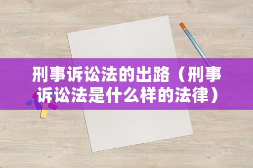 刑事訴訟法的出路（刑事訴訟法是什么樣的法律）