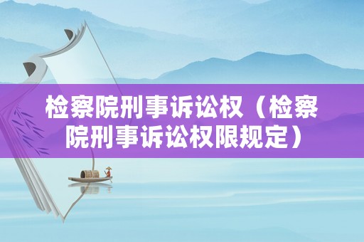 檢察院刑事訴訟權（檢察院刑事訴訟權限規定）
