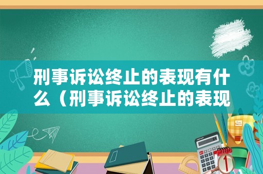 刑事訴訟終止的表現有什么（刑事訴訟終止的表現有什么影響）