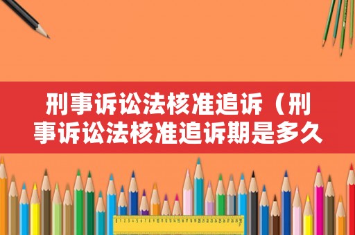 刑事訴訟法核準追訴（刑事訴訟法核準追訴期是多久）