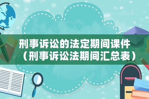 刑事訴訟的法定期間課件（刑事訴訟法期間匯總表）