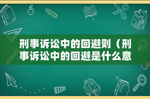 刑事訴訟中的回避則（刑事訴訟中的回避是什么意思）