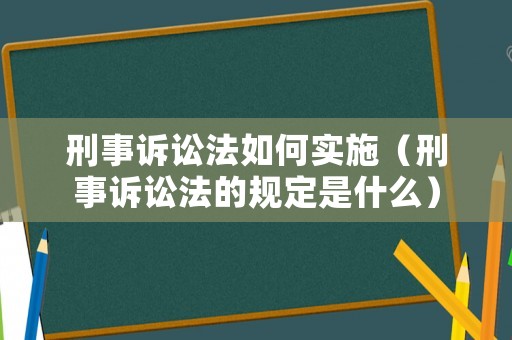 刑事訴訟法如何實施（刑事訴訟法的規(guī)定是什么）